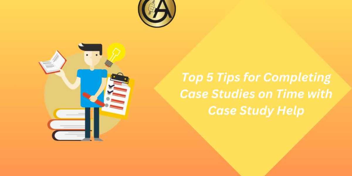 Top 5 Tips for Completing Case Studies on Time with Case Study Help